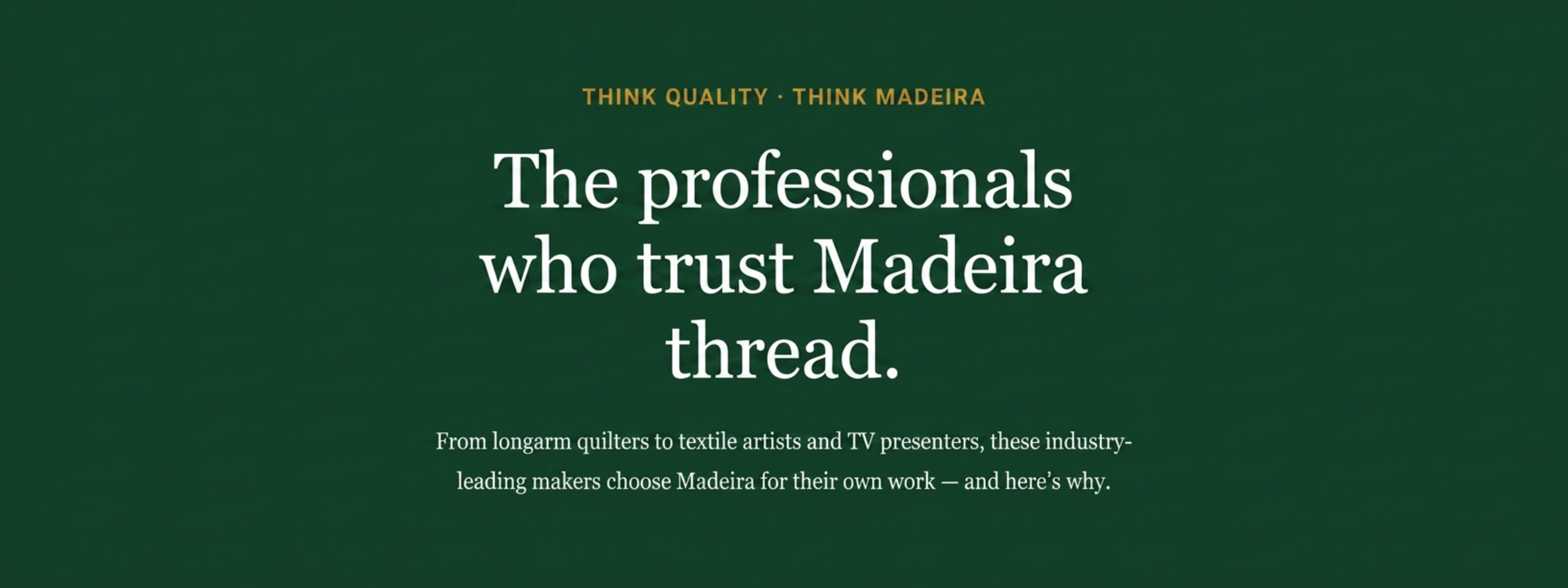 Think Quality. Think Madeira. The professionals who trust Madeira thread, from longarm quilters and textile artists to TV presenters.